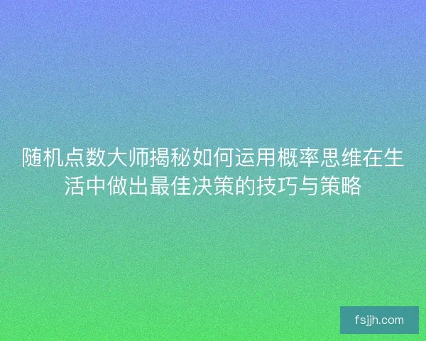 随机点数大师揭秘如何运用概率思维在生活中做出最佳决策的技巧与策略