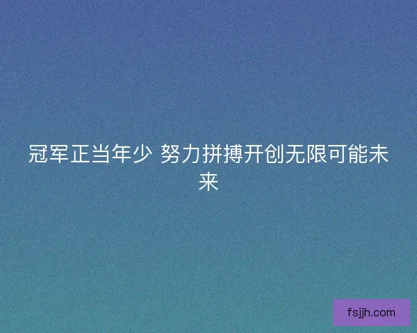 冠军正当年少 努力拼搏开创无限可能未来