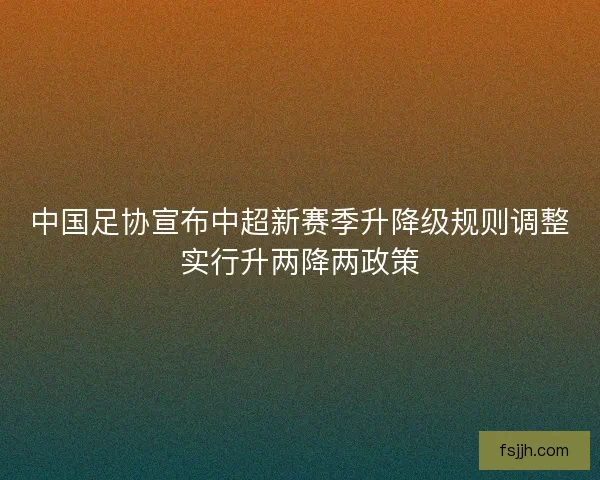 中国足协宣布中超新赛季升降级规则调整实行升两降两政策